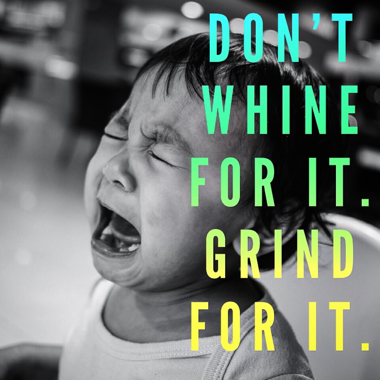 Motivation Monday: Don’t whine for it. Grind for it.